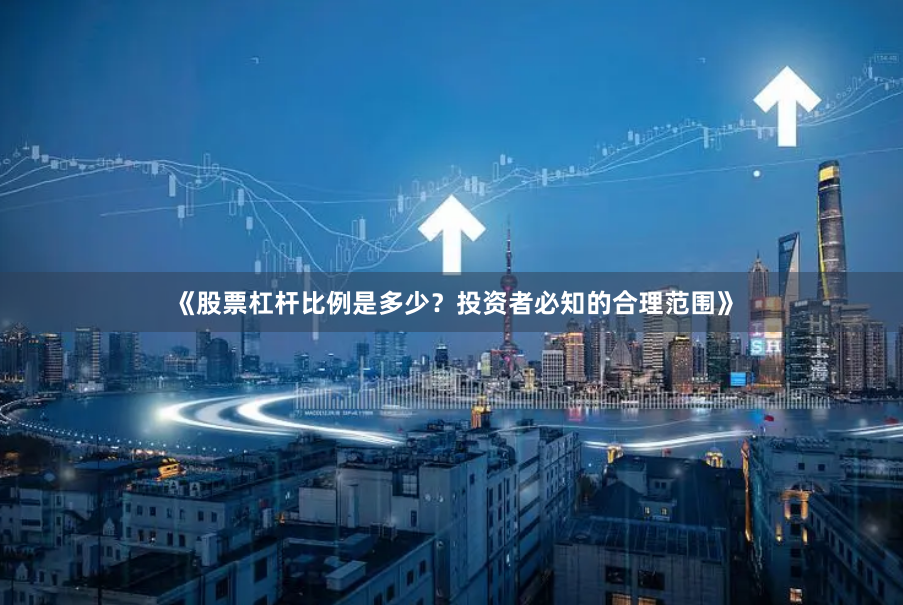 《股票杠杆比例是多少？投资者必知的合理范围》