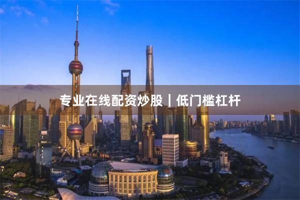 专业在线配资炒股｜低门槛杠杆