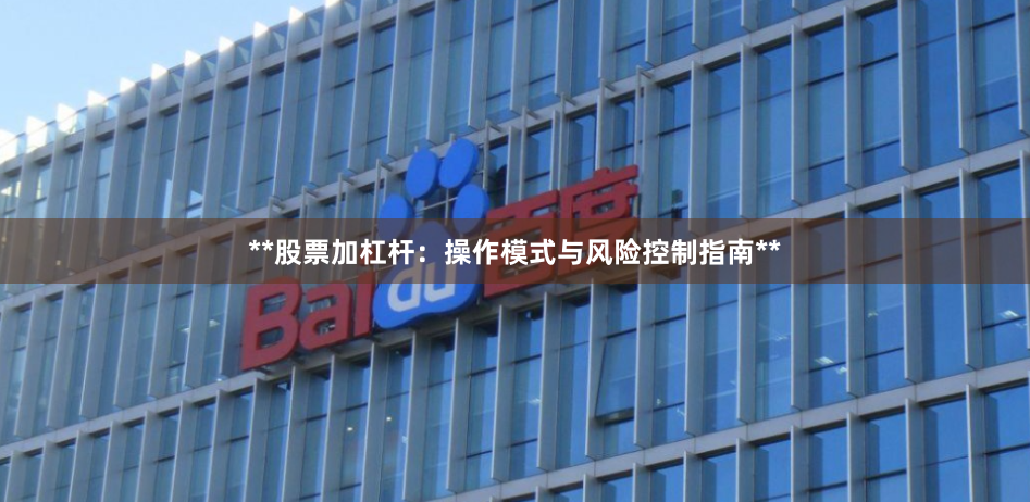 **股票加杠杆：操作模式与风险控制指南**