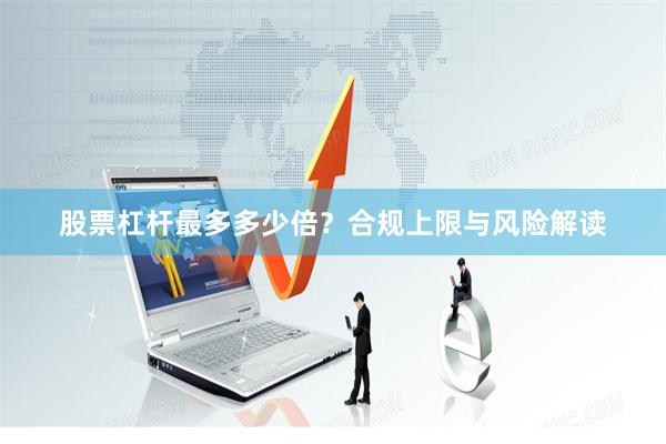 股票杠杆最多多少倍？合规上限与风险解读