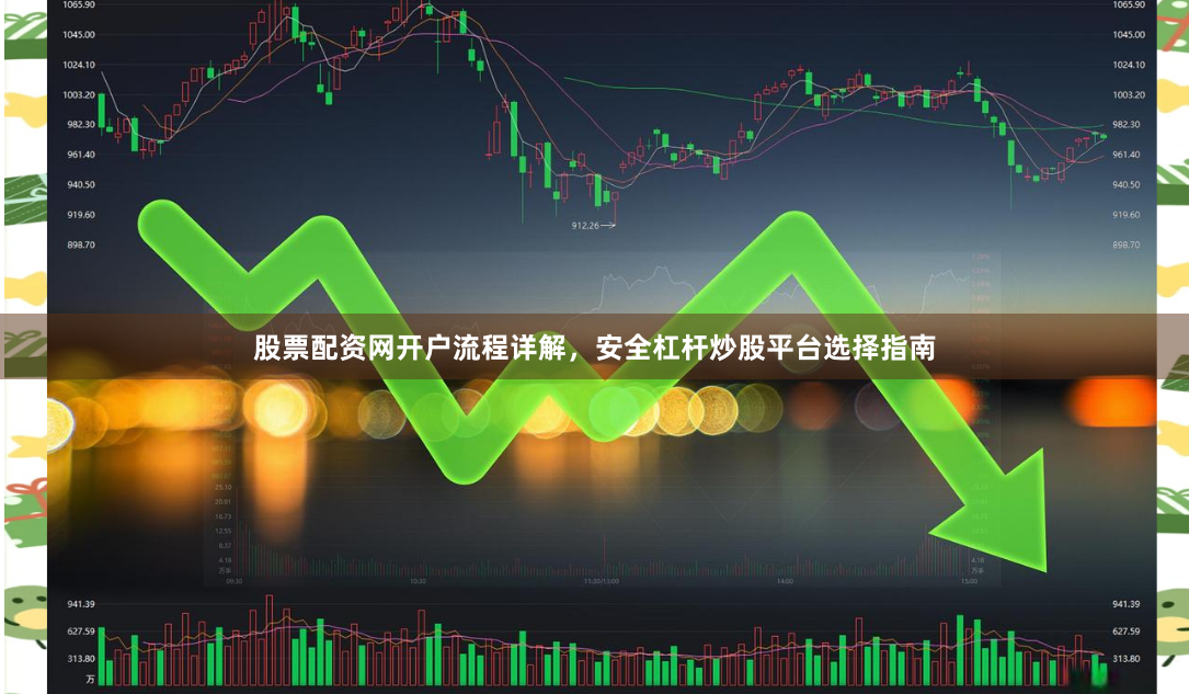 股票配资网开户流程详解，安全杠杆炒股平台选择指南