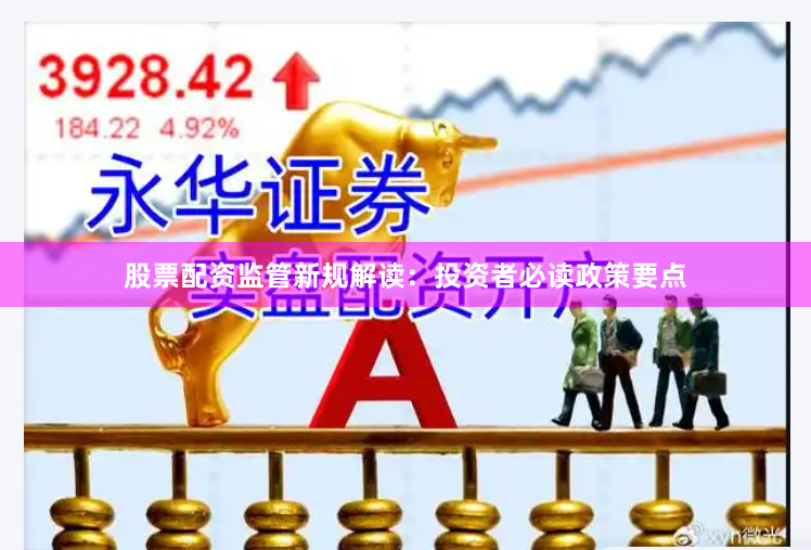 股票配资监管新规解读：投资者必读政策要点